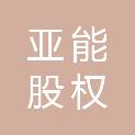 亚能股权投资（天津）合伙企业（有限合伙）